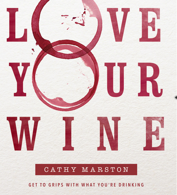 Love Your Wine: Get to grips with what you are drinking By Cathy Marston Cover Image