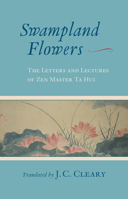 Swampland Flowers: The Letters and Lectures of Zen Master Ta Hui By J. C. Cleary (Translated by) Cover Image