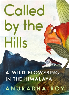 Called by the Hills: A Wild Flowering in the Himalaya By Anuradha Roy Cover Image