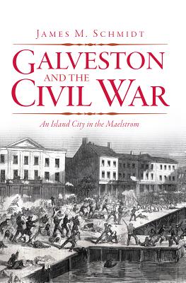 Galveston and the Civil War: An Island City in the Maelstrom By James M. Schmidt Cover Image