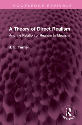 A Theory of Direct Realism: And the Relation of Realism to Idealism (Routledge Revivals) By J. E. Turner Cover Image