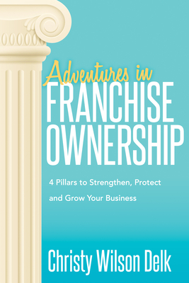 Adventures in Franchise Ownership: 4 Pillars to Strengthen, Protect and Grow Your Business By Christy Wilson Delk Cover Image