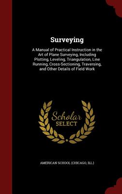 Surveying: A Manual of Practical Instruction in the Art of Plane Surveying, Including Plotting, Leveling, Triangulation, Line Run Cover Image