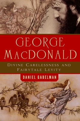 George MacDonald: Divine Carelessness and Fairytale Levity (Making of the Christian Imagination)
