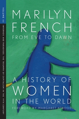 From Eve to Dawn, a History of Women in the World, Volume III: Infernos and Paradises, the Triumph of Capitalism in the 19th Century By Marilyn French, Margaret Atwood (Foreword by) Cover Image