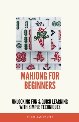 Mahjong for Beginners: Unlocking Fun and Quick Learning with Simple Techniques By Gillian Hayter Cover Image
