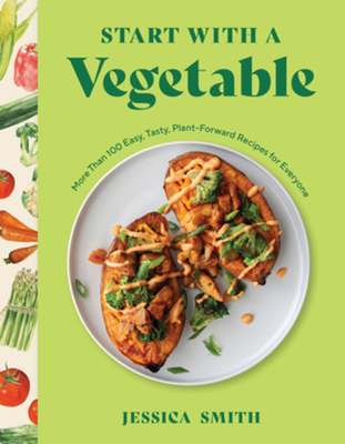 Start with a Vegetable: More Than 100 Easy, Tasty, Plant