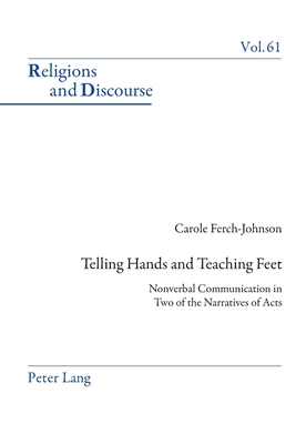 Telling Hands and Teaching Feet: Nonverbal Communication in Two of the Narratives of Acts (Religions and Discourse #61) By James M. M. Francis (Editor), Carole Ferch-Johnson Cover Image