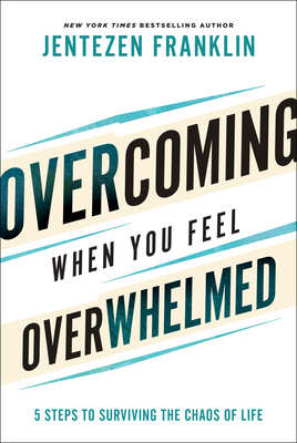 Overcoming When You Feel Overwhelmed: 5 Steps to Surviving the Chaos of Life By Jentezen Franklin Cover Image