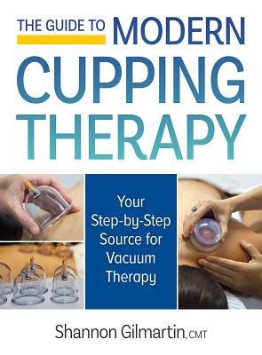 The Guide to Modern Cupping Therapy: Your Step-By-Step Source for Vacuum Therapy By Shannon Gilmartin Cover Image