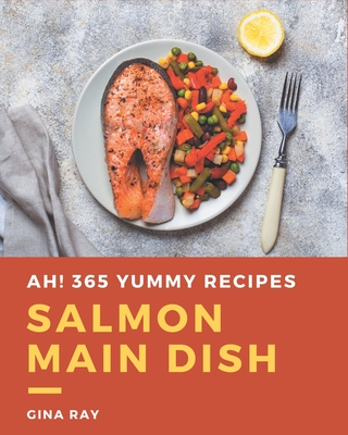 Ah! 365 Yummy Salmon Main Dish Recipes: The Yummy Salmon Main Dish Cookbook for All Things Sweet and Wonderful! Cover Image