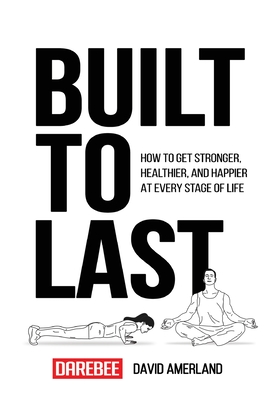 Built To Last: How To Get Stronger, Healthier, And Happier At Every Stage Of Life By David Amerland Cover Image