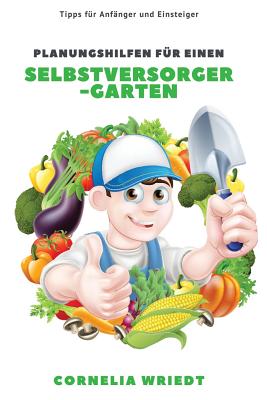 Planungshilfen Für Einen Selbstversorger-Garten: Tipps Für Anfänger Und Einsteiger By Cornelia Wriedt Cover Image