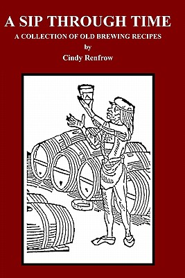 A Sip Through Time: A Collection Of Old Brewing Recipes By Cindy Renfrow Cover Image
