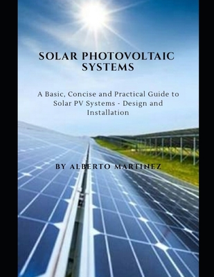 Solar Photovoltaic Systems: A Basic, Concise and Practical guide to Solar PV Systems - Design and Installation Cover Image