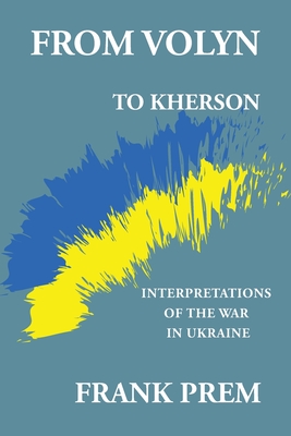 From Volyn To Kherson: Interpretations of the War in Ukraine By Frank Prem Cover Image