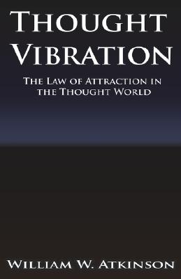 Thought Vibration or the Law of Attraction in the Thought World By William Walker Atkinson Cover Image