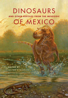 Dinosaurs and Other Reptiles from the Mesozoic of Mexico (Life of the Past) By Héctor E. Rivera-Sylva (Editor), Kenneth Carpenter (Editor), Eberhard Frey (Editor) Cover Image