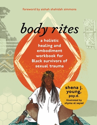 body rites: a holistic healing and embodiment workbook for Black survivors of sexual trauma By shena j. young, Aishah Shahidah Simmons (Foreword by), Shyma El Sayed (Illustrator) Cover Image