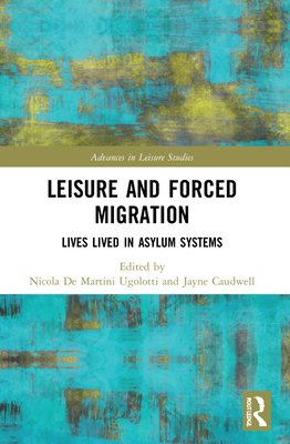 Leisure and Forced Migration: Lives Lived in Asylum Systems (Advances in Leisure Studies)