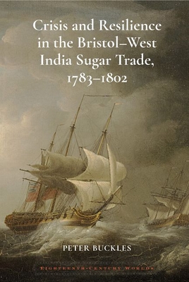 Crisis and Resilience in the Bristol-West India Sugar Trade, 1783-1802 (Eighteenth-Century Worlds) Cover Image