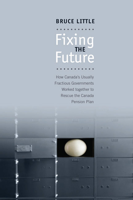 Fixing the Future: How Canada's Usually Fractious Governments Worked Together to Rescue the Canada Pension Plan By Bruce Little Cover Image