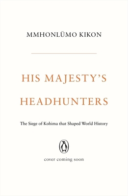 His Majesty's Headhunters: The Siege of Kohima that Shaped World History Cover Image