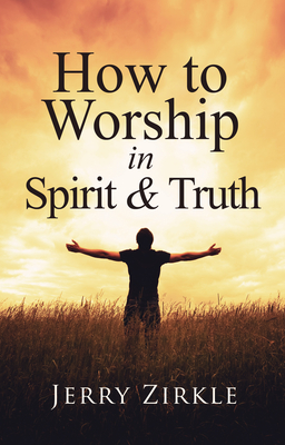 How to Worship in Spirit & Truth By Jerry Zirkle Cover Image