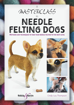 A Masterclass in Needle Felting Dogs: Methods and techniques to take your needle felting to the next level Cover Image