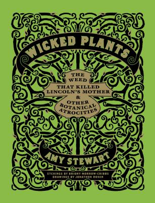 Wicked Plants: The Weed That Killed Lincoln's Mother and Other Botanical Atrocities    By Briony Morrow-Cribbs (Illustrator), Amy Stewart, Jonathon Rosen (Drawings by) Cover Image