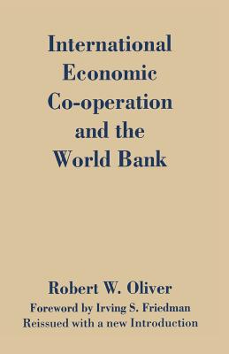 International Economic Co-Operation and the World Bank By Robert W. Oliver Cover Image