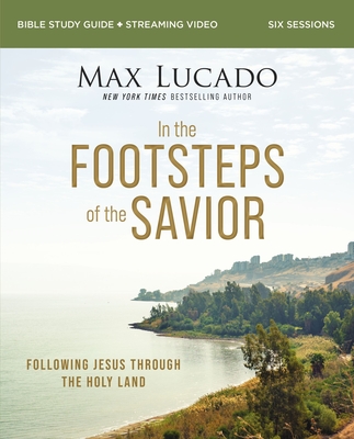 In the Footsteps of the Savior Bible Study Guide Plus Streaming Video: Following Jesus Through the Holy Land By Max Lucado, Andrea Lucado (With) Cover Image