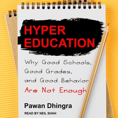 Hyper Education Lib/E: Why Good Schools, Good Grades, and Good Behavior Are Not Enough By Pawan Dhingra, Neil Shah (Read by) Cover Image