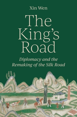 The King's Road: Diplomacy and the Remaking of the Silk Road Cover Image