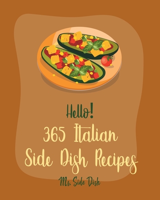 Hello! 365 Italian Side Dish Recipes: Best Italian Side Dish Cookbook Ever For Beginners [Homemade Pasta Cookbook, Italian Slow Cooker Cookbook, Itali By Side Dish Cover Image
