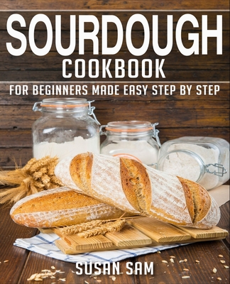 Sourdough Cookbook: Book 1, for Beginners Made Easy Step by Step By Susan Sam Cover Image