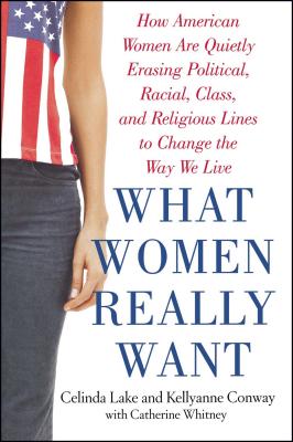 What Women Really Want: How American Women Are Quietly Erasing Political, Racial, Class, and Religious Lines to Change the Way We Live Cover Image