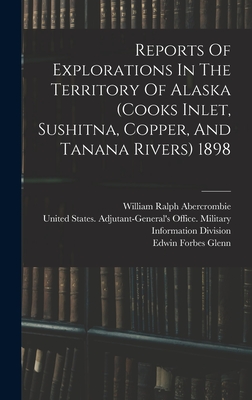 Reports Of Explorations In The Territory Of Alaska (cooks Inlet, Sushitna, Copper, And Tanana Rivers) 1898 Cover Image