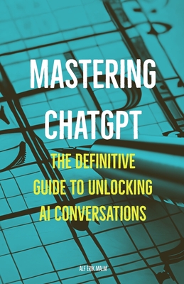 Mastering ChatGPT: The Definitive Guide to Unlocking AI Conversations Cover Image