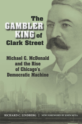 The Gambler King of Clark Street: Michael C. McDonald and the Rise of Chicago's Democratic Machine (Elmer H Johnson & Carol Holmes Johnson Series in Criminology)