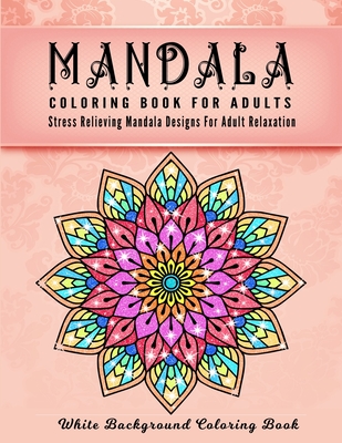 Mandala Coloring Book For Adults: An Adult Coloring Book with Stress Relieving Mandala Designs on a White Background (Coloring Books for Adults) - Adu By Taslima Coloring Books Cover Image