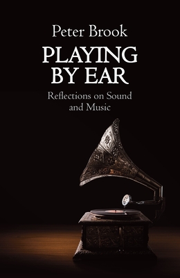 Playing by Ear: Reflections on Sound and Music By Peter Brook Cover Image