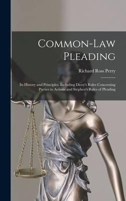 Common-Law Pleading: Its History and Principles. Including Dicey's Rules Concerning Parties to Actions and Stephen's Rules of Pleading By Richard Ross Perry Cover Image