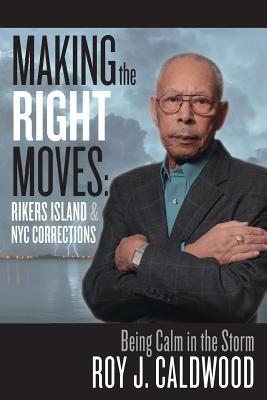 Making the Right Moves: Rikers Island & NYC Corrections: Being Calm in the Storm By Roy J. Caldwood Cover Image