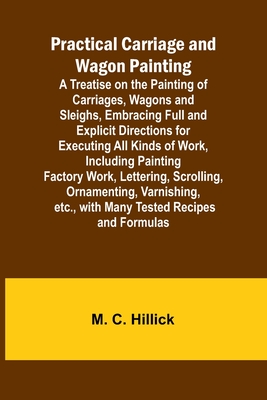 Practical Carriage and Wagon Painting; A Treatise on the Painting of Carriages, Wagons and Sleighs, Embracing Full and Explicit Directions for Executi Cover Image
