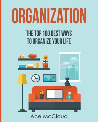 Organization: The Top 100 Best Ways To Organize Your Life Cover Image