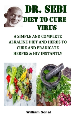 Dr. Sebi Diet to Cure Virus: A Simple and Complete Alkaline Diet and Herbs to Cure and Eradicate Herpes & HIV Instantly By William Sonal Cover Image