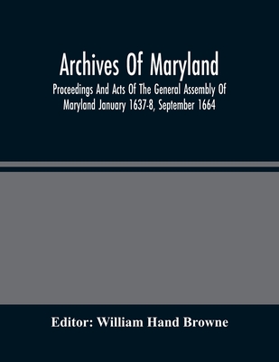 Archives Of Maryland; Proceedings And Acts Of The General Assembly Of Maryland January 1637-8, September 1664 By William Hand Browne (Editor) Cover Image