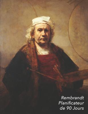 Rembrandt Planificateur de 90 Jours: Autoportrait Aux Deux Cercles Agenda de 3 Mois Avec Calendrier 2019 Planificateur Quotidien 13 Semaines