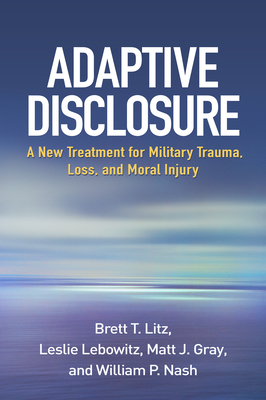 Adaptive Disclosure: A New Treatment for Military Trauma, Loss, and Moral Injury By Brett T. Litz, PhD, Leslie Lebowitz, PhD, Matt J. Gray, PhD, William P. Nash, MD Cover Image